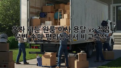 혼자 하는 원룸 이사? 용달 vs 직접 운반, 수원 평리동에서 비교분석!