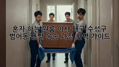 혼자 하는 원룸 이사? 대구 수성구 범어동 용달 운송 과정 완벽 가이드!