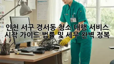 인천 서구 경서동 청소 대행 서비스 시작 가이드: 법률 및 세무 완벽 정복!