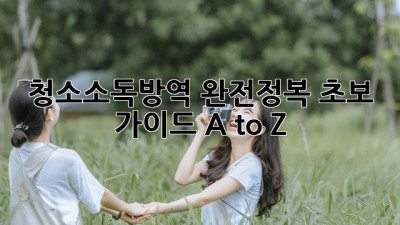 ✨청소🧹소독🧽방역🛡️ 완전정복: 초보 가이드 A to Z!